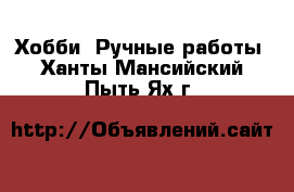  Хобби. Ручные работы. Ханты-Мансийский,Пыть-Ях г.